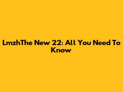LmzhThe New 22: All You Need To Know