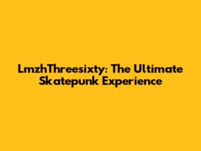 LmzhThreesixty: The Ultimate Skatepunk Experience