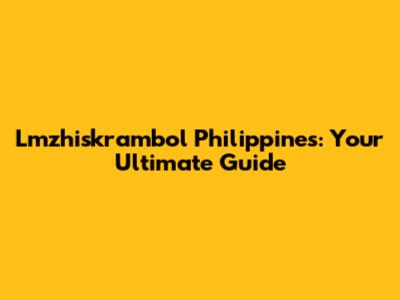 Lmzhiskrambol Philippines: Your Ultimate Guide
