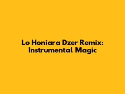 Lo Honiara Dzer Remix: Instrumental Magic