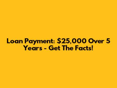 Loan Payment: $25,000 Over 5 Years - Get The Facts!