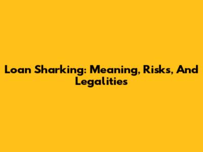 Loan Sharking: Meaning, Risks, And Legalities