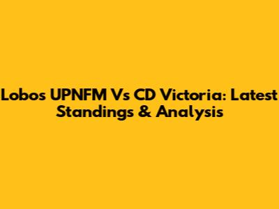 Lobos UPNFM Vs CD Victoria: Latest Standings & Analysis
