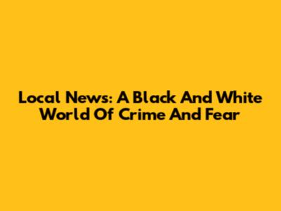 Local News: A Black And White World Of Crime And Fear