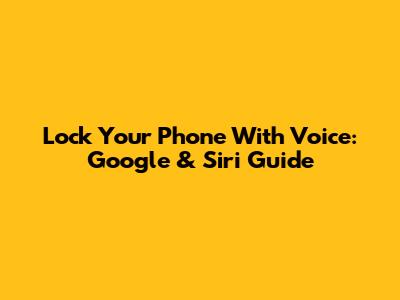 Lock Your Phone With Voice: Google & Siri Guide