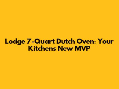 Lodge 7-Quart Dutch Oven: Your Kitchen's New MVP