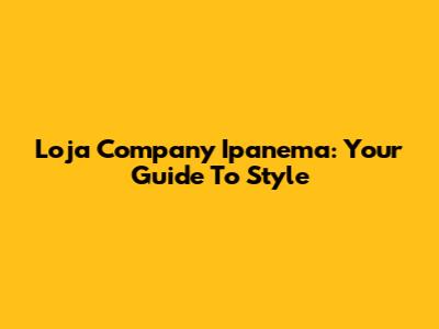 Loja Company Ipanema: Your Guide To Style