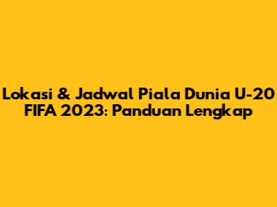 Lokasi & Jadwal Piala Dunia U-20 FIFA 2023: Panduan Lengkap
