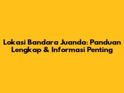 Lokasi Bandara Juanda: Panduan Lengkap & Informasi Penting