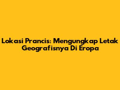 Lokasi Prancis: Mengungkap Letak Geografisnya Di Eropa