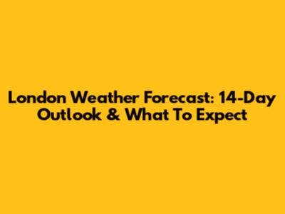 London Weather Forecast: 14-Day Outlook & What To Expect