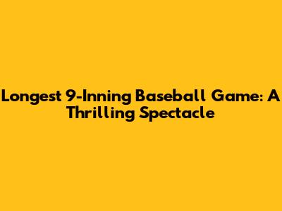 Longest 9-Inning Baseball Game: A Thrilling Spectacle