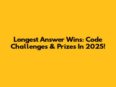 Longest Answer Wins: Code Challenges & Prizes In 2025!