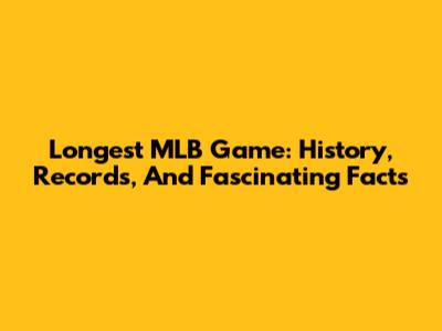 Longest MLB Game: History, Records, And Fascinating Facts