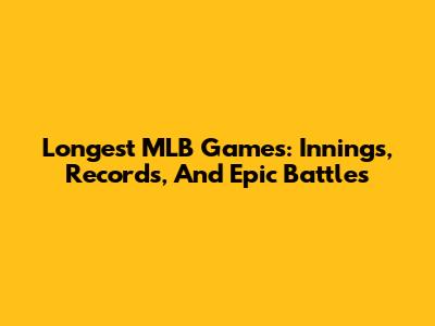 Longest MLB Games: Innings, Records, And Epic Battles