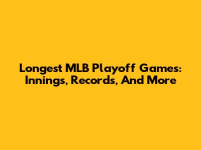 Longest MLB Playoff Games: Innings, Records, And More