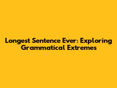 Longest Sentence Ever: Exploring Grammatical Extremes