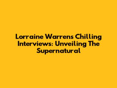 Lorraine Warren's Chilling Interviews: Unveiling The Supernatural