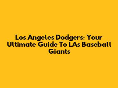 Los Angeles Dodgers: Your Ultimate Guide To LA's Baseball Giants