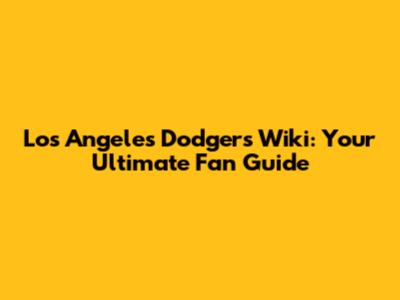 Los Angeles Dodgers Wiki: Your Ultimate Fan Guide