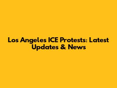 Los Angeles ICE Protests: Latest Updates & News