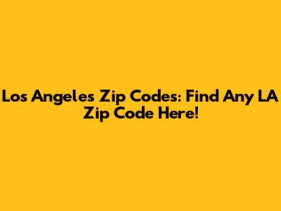 Los Angeles Zip Codes: Find Any LA Zip Code Here!