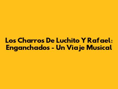 Los Charros De Luchito Y Rafael: Enganchados - Un Viaje Musical