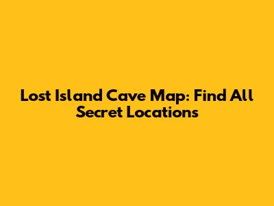Lost Island Cave Map: Find All Secret Locations