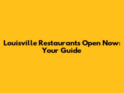Louisville Restaurants Open Now: Your Guide