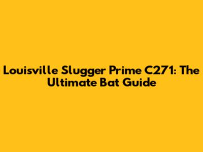 Louisville Slugger Prime C271: The Ultimate Bat Guide