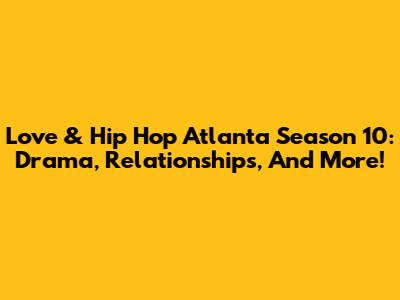 Love & Hip Hop Atlanta Season 10: Drama, Relationships, And More!