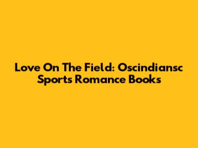 Love On The Field: Oscindiansc Sports Romance Books