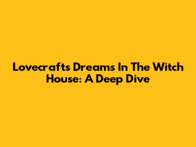 Lovecraft's Dreams In The Witch House: A Deep Dive