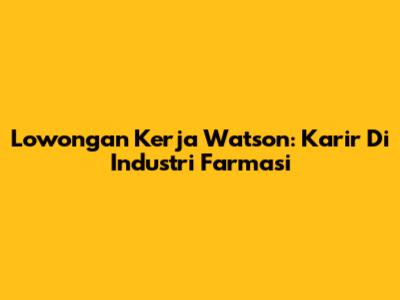 Lowongan Kerja Watson: Karir Di Industri Farmasi