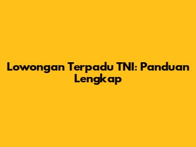 Lowongan Terpadu TNI: Panduan Lengkap