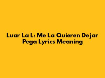 Luar La L: "Me La Quieren Dejar Pega" Lyrics Meaning