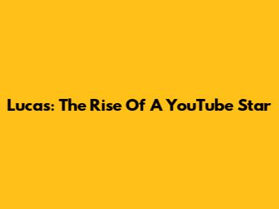 Lucas: The Rise Of A YouTube Star