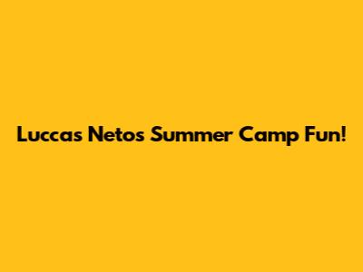 Luccas Neto's Summer Camp Fun!