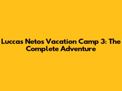 Luccas Neto's Vacation Camp 3: The Complete Adventure