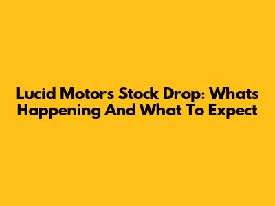 Lucid Motors Stock Drop: What's Happening And What To Expect