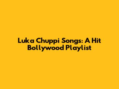 Luka Chuppi Songs: A Hit Bollywood Playlist