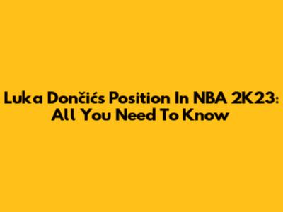 Luka Dončić's Position In NBA 2K23: All You Need To Know