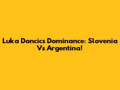 Luka Doncic's Dominance: Slovenia Vs Argentina!