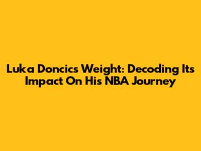Luka Doncic's Weight: Decoding Its Impact On His NBA Journey