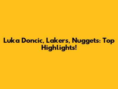 Luka Doncic, Lakers, Nuggets: Top Highlights!