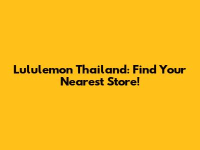 Lululemon Thailand: Find Your Nearest Store!