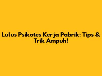 Lulus Psikotes Kerja Pabrik: Tips & Trik Ampuh!
