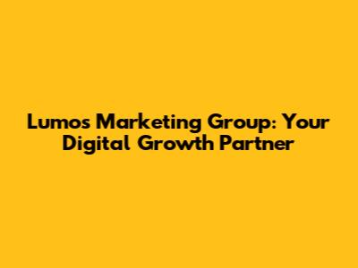 Lumos Marketing Group: Your Digital Growth Partner