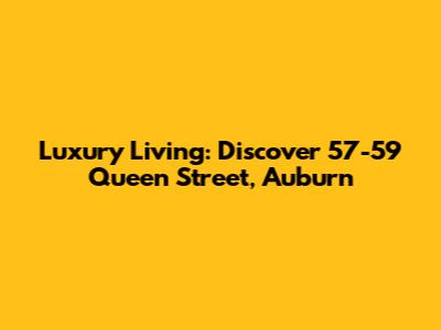 Luxury Living: Discover 57-59 Queen Street, Auburn