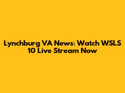 Lynchburg VA News: Watch WSLS 10 Live Stream Now